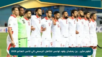 تطور مثير.. بن رمضان يقود تونس للتأهل الرسمي إلى كأس العالم 2026